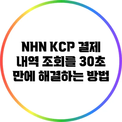 NHN KCP 결제 내역 조회를 30초 만에 해결하는 방법