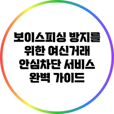 보이스피싱 방지를 위한 여신거래 안심차단 서비스 완벽 가이드