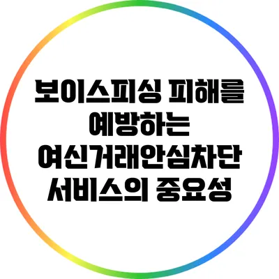 보이스피싱 피해를 예방하는 여신거래안심차단 서비스의 중요성