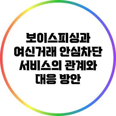 보이스피싱과 여신거래 안심차단 서비스의 관계와 대응 방안