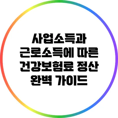 사업소득과 근로소득에 따른 건강보험료 정산 완벽 가이드