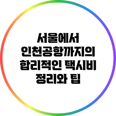 서울에서 인천공항까지의 합리적인 택시비 정리와 팁