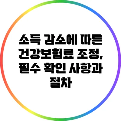 소득 감소에 따른 건강보험료 조정, 필수 확인 사항과 절차