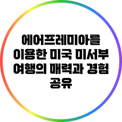 에어프레미아를 이용한 미국 미서부 여행의 매력과 경험 공유