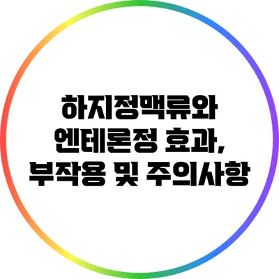 하지정맥류와 엔테론정: 효과, 부작용 및 주의사항