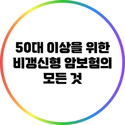 50대 이상을 위한 비갱신형 암보험의 모든 것