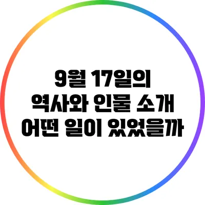 9월 17일의 역사와 인물 소개: 어떤 일이 있었을까?