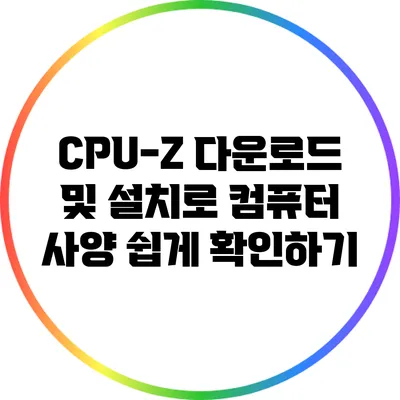 CPU-Z 다운로드 및 설치로 컴퓨터 사양 쉽게 확인하기