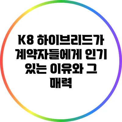 K8 하이브리드가 계약자들에게 인기 있는 이유와 그 매력
