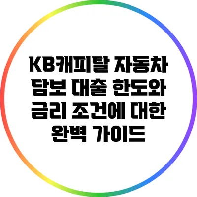 KB캐피탈 자동차 담보 대출: 한도와 금리 조건에 대한 완벽 가이드