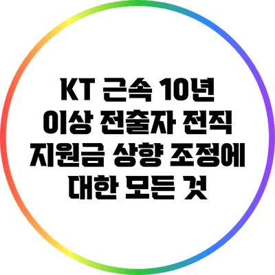 KT 근속 10년 이상 전출자 전직 지원금 상향 조정에 대한 모든 것