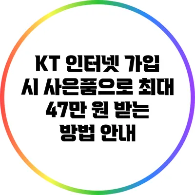 KT 인터넷 가입 시 사은품으로 최대 47만 원 받는 방법 안내