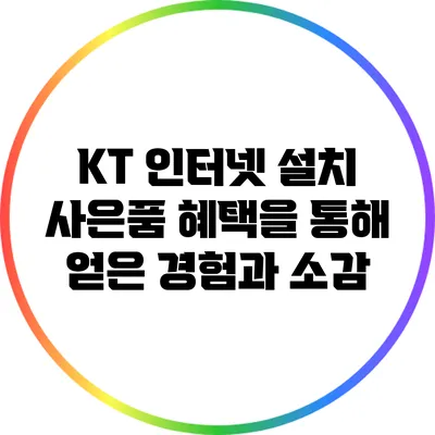 KT 인터넷 설치 사은품 혜택을 통해 얻은 경험과 소감