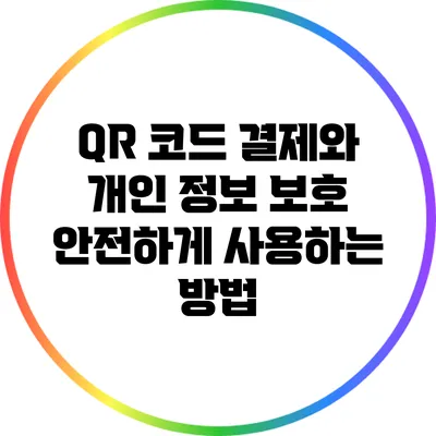 QR 코드 결제와 개인 정보 보호: 안전하게 사용하는 방법