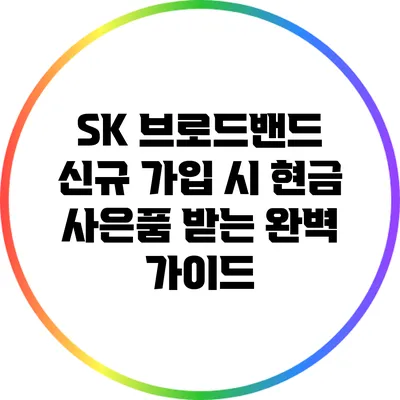 SK 브로드밴드 신규 가입 시 현금 사은품 받는 완벽 가이드