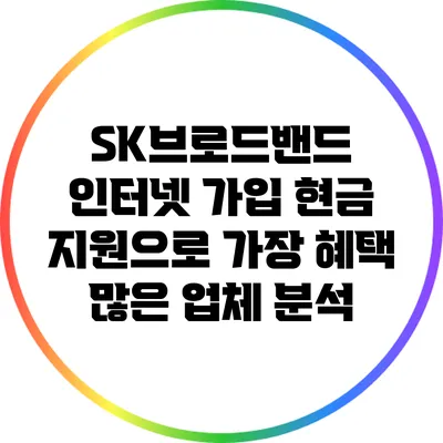 SK브로드밴드 인터넷 가입: 현금 지원으로 가장 혜택 많은 업체 분석