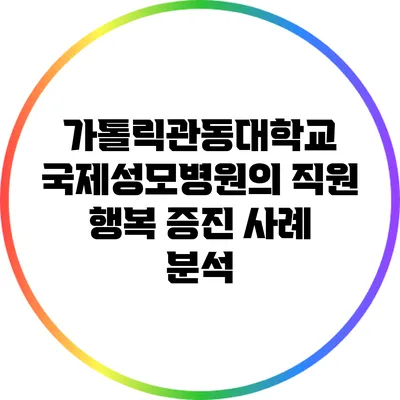 가톨릭관동대학교 국제성모병원의 직원 행복 증진 사례 분석
