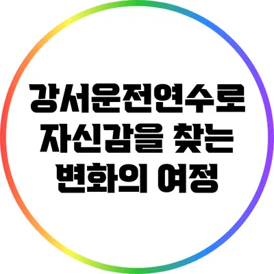 강서운전연수로 자신감을 찾는 변화의 여정