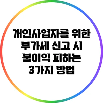 개인사업자를 위한 부가세 신고 시 불이익 피하는 3가지 방법