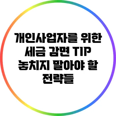 개인사업자를 위한 세금 감면 TIP: 놓치지 말아야 할 전략들