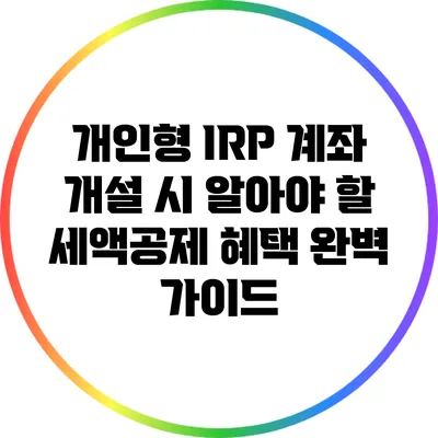 개인형 IRP 계좌 개설 시 알아야 할 세액공제 혜택 완벽 가이드