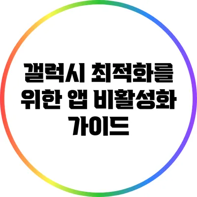 갤럭시 최적화를 위한 앱 비활성화 가이드