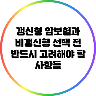 갱신형 암보험과 비갱신형: 선택 전 반드시 고려해야 할 사항들