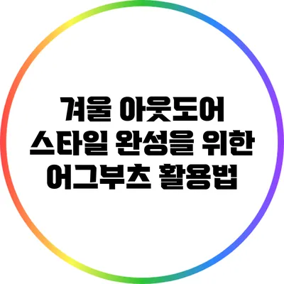 겨울 아웃도어 스타일 완성을 위한 어그부츠 활용법