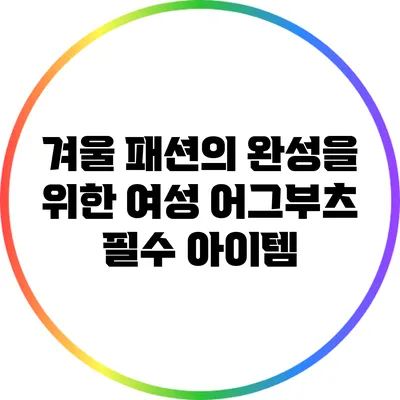 겨울 패션의 완성을 위한 여성 어그부츠 필수 아이템