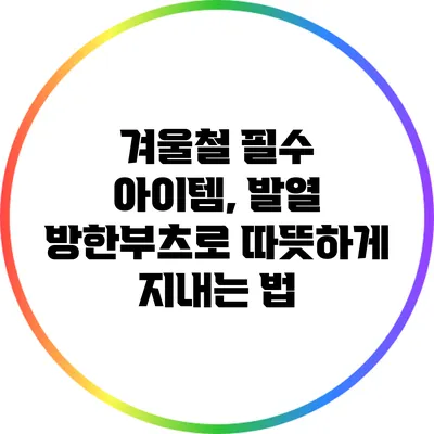 겨울철 필수 아이템, 발열 방한부츠로 따뜻하게 지내는 법