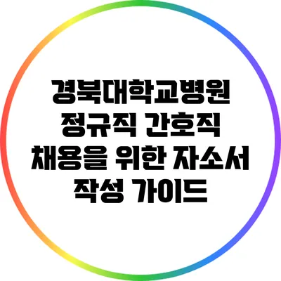 경북대학교병원 정규직 간호직 채용을 위한 자소서 작성 가이드
