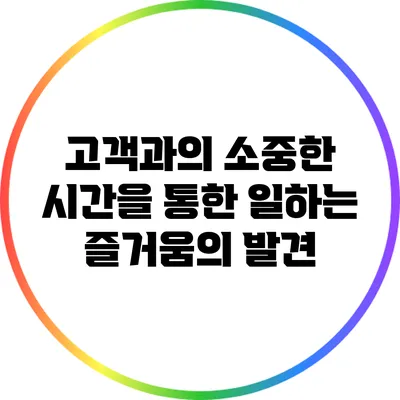 고객과의 소중한 시간을 통한 일하는 즐거움의 발견