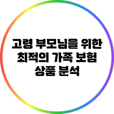 고령 부모님을 위한 최적의 가족 보험 상품 분석
