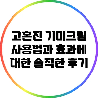 고혼진 기미크림 사용법과 효과에 대한 솔직한 후기