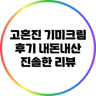 고혼진 기미크림 후기: 내돈내산 진솔한 리뷰