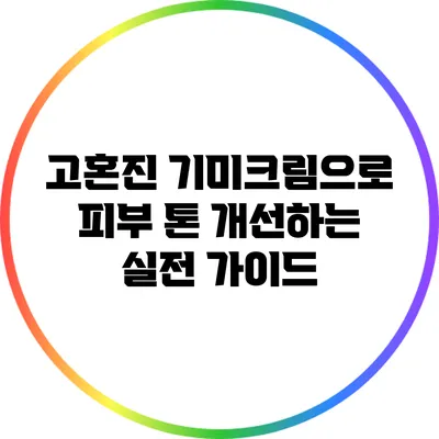 고혼진 기미크림으로 피부 톤 개선하는 실전 가이드