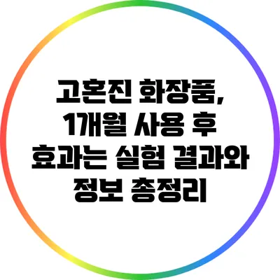 고혼진 화장품, 1개월 사용 후 효과는? 실험 결과와 정보 총정리
