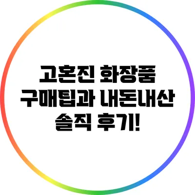 고혼진 화장품 구매팁과 내돈내산 솔직 후기!