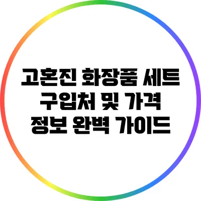 고혼진 화장품 세트 구입처 및 가격 정보 완벽 가이드