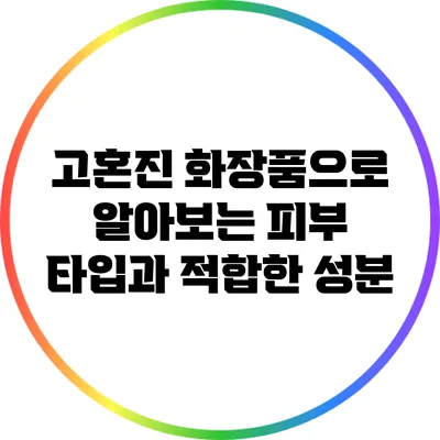 고혼진 화장품으로 알아보는 피부 타입과 적합한 성분