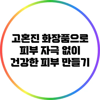 고혼진 화장품으로 피부 자극 없이 건강한 피부 만들기