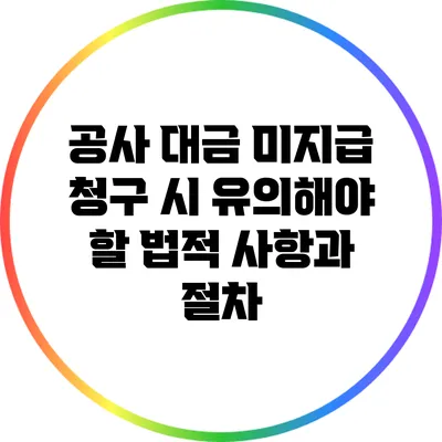 공사 대금 미지급 청구 시 유의해야 할 법적 사항과 절차