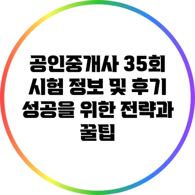 공인중개사 35회 시험 정보 및 후기: 성공을 위한 전략과 꿀팁