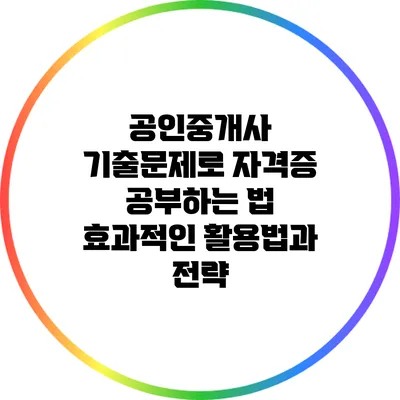공인중개사 기출문제로 자격증 공부하는 법: 효과적인 활용법과 전략