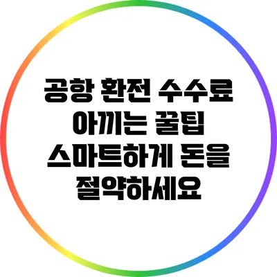 공항 환전 수수료 아끼는 꿀팁: 스마트하게 돈을 절약하세요