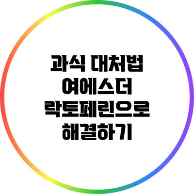 과식 대처법: 여에스더 락토페린으로 해결하기