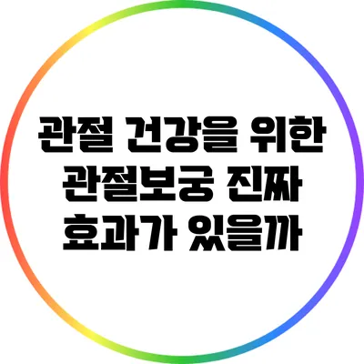 관절 건강을 위한 관절보궁: 진짜 효과가 있을까?