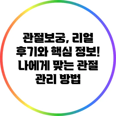 관절보궁, 리얼 후기와 핵심 정보! 나에게 맞는 관절 관리 방법