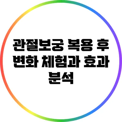 관절보궁 복용 후 변화: 체험과 효과 분석