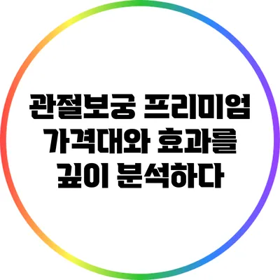 관절보궁 프리미엄: 가격대와 효과를 깊이 분석하다